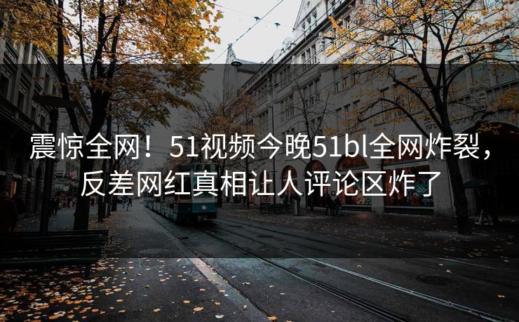 震惊全网！51视频今晚51bl全网炸裂，反差网红真相让人评论区炸了