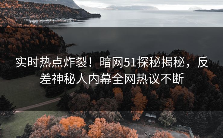 实时热点炸裂！暗网51探秘揭秘，反差神秘人内幕全网热议不断  第1张